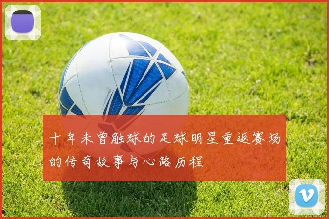 十年未曾触球的足球明星重返赛场的传奇故事与心路历程