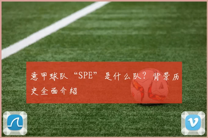 意甲球队“SPE”是什么队？背景历史全面介绍