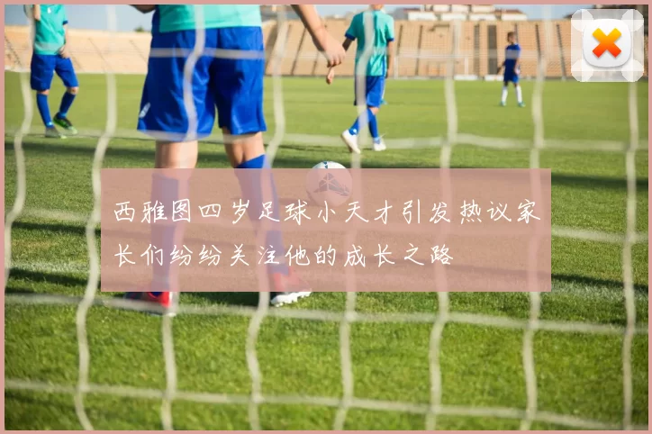 西雅图四岁足球小天才引发热议家长们纷纷关注他的成长之路