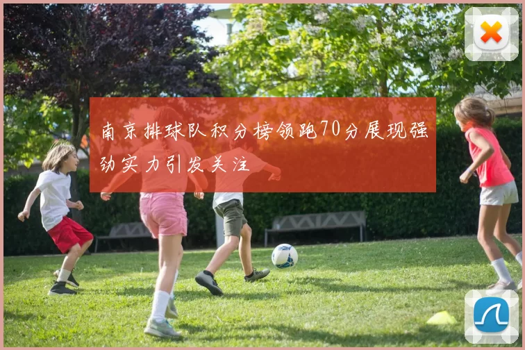 南京排球队积分榜领跑70分展现强劲实力引发关注