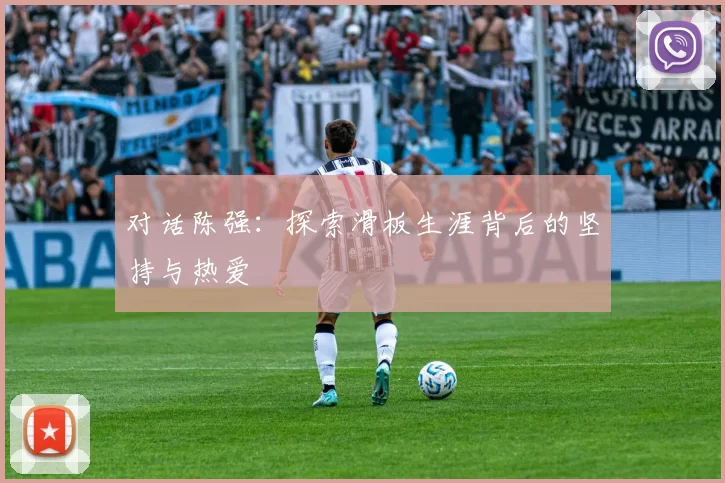对话陈强：探索滑板生涯背后的坚持与热爱