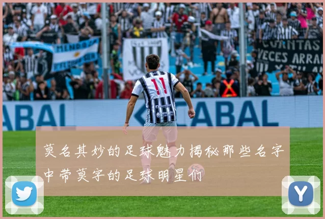 莫名其妙的足球魅力揭秘那些名字中带莫字的足球明星们