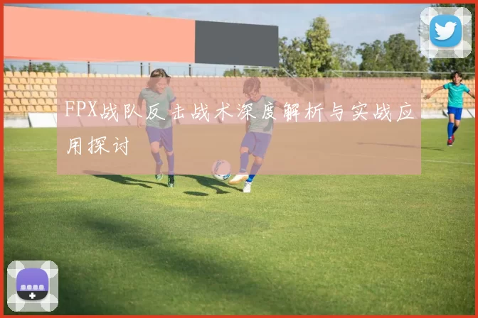 FPX战队反击战术深度解析与实战应用探讨