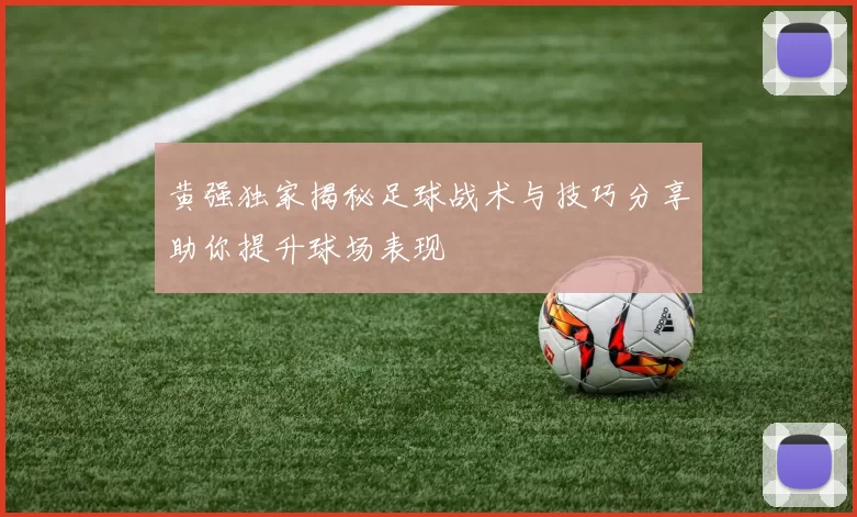 黄强独家揭秘足球战术与技巧分享助你提升球场表现