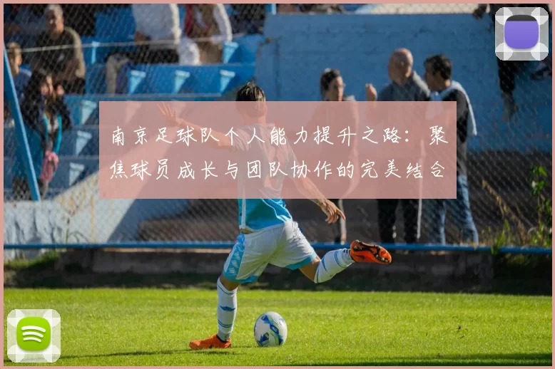 南京足球队个人能力提升之路：聚焦球员成长与团队协作的完美结合