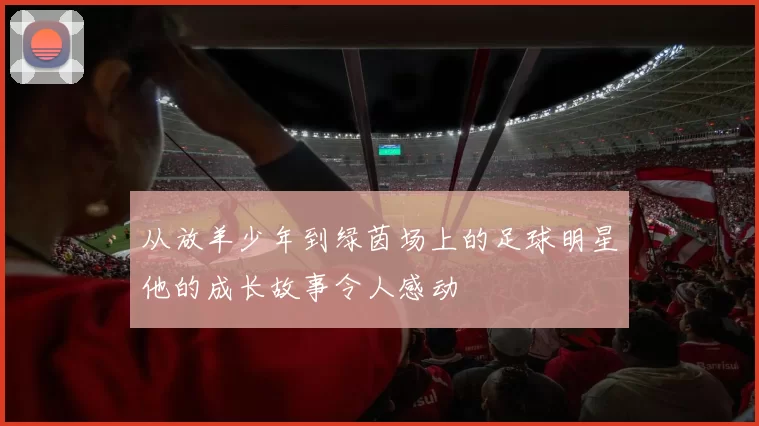 从放羊少年到绿茵场上的足球明星他的成长故事令人感动
