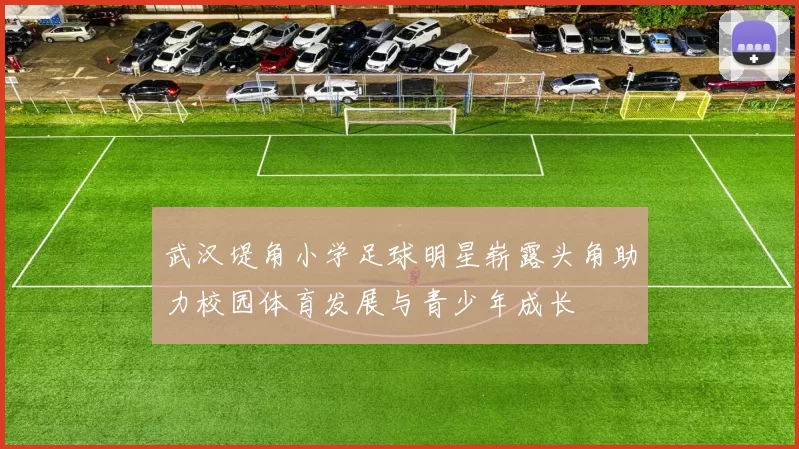 武汉堤角小学足球明星崭露头角助力校园体育发展与青少年成长
