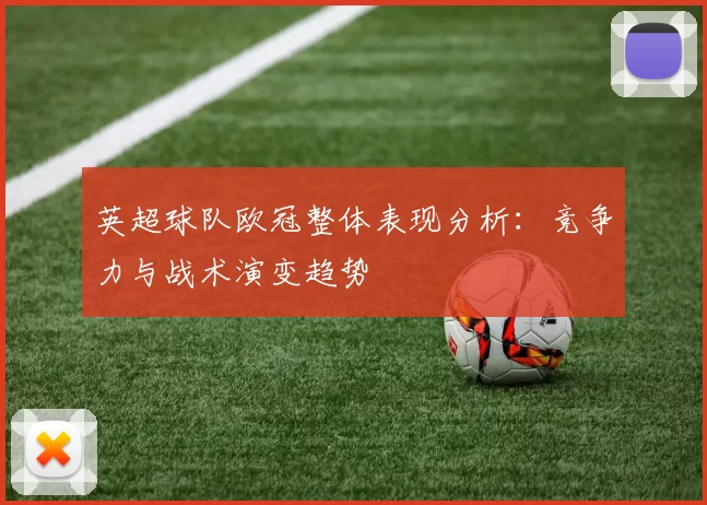 英超球队欧冠整体表现分析：竞争力与战术演变趋势