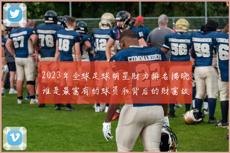 2023年全球足球明星财力排名揭晓谁是最富有的球员和背后的财富故事