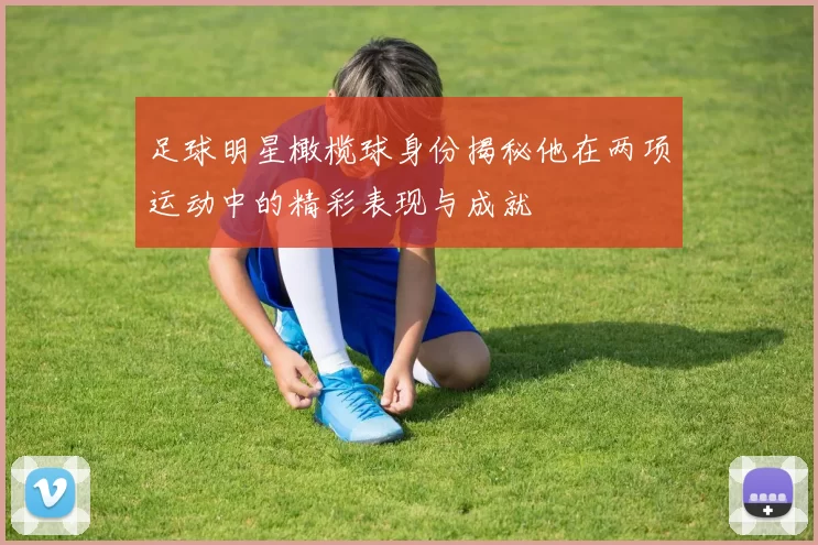 足球明星橄榄球身份揭秘他在两项运动中的精彩表现与成就