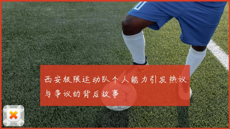 西安极限运动队个人能力引发热议与争议的背后故事